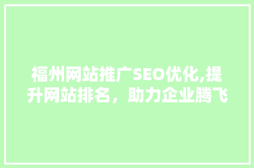 福州网站推广SEO优化,提升网站排名，助力企业腾飞