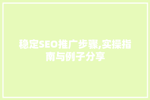 稳定SEO推广步骤,实操指南与例子分享