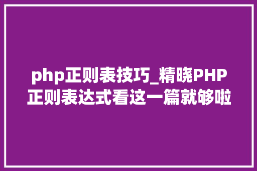 php正则表技巧_精晓PHP正则表达式看这一篇就够啦