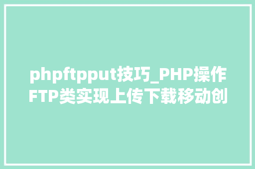 phpftpput技巧_PHP操作FTP类实现上传下载移动创建的方法
