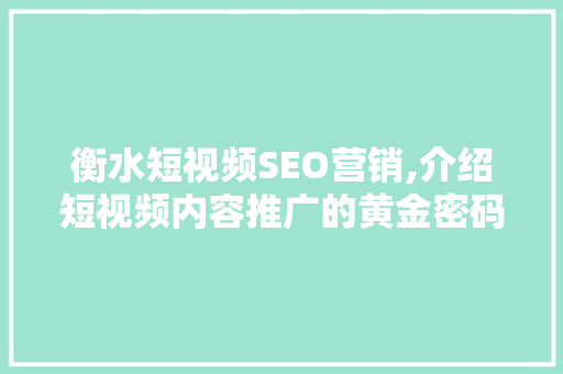 衡水短视频SEO营销,介绍短视频内容推广的黄金密码
