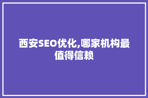 西安SEO优化,哪家机构最值得信赖