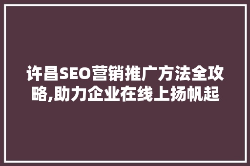 许昌SEO营销推广方法全攻略,助力企业在线上扬帆起航