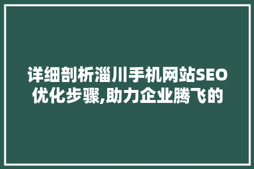 详细剖析淄川手机网站SEO优化步骤,助力企业腾飞的新引擎