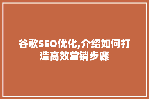 谷歌SEO优化,介绍如何打造高效营销步骤