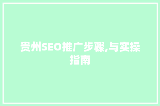 贵州SEO推广步骤,与实操指南