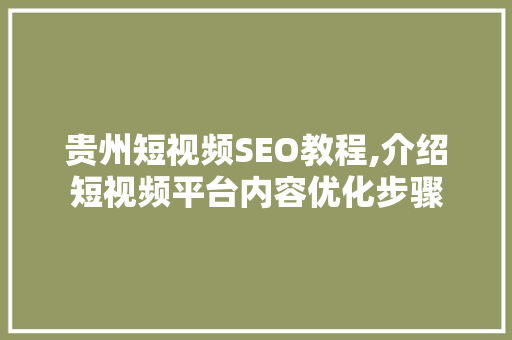 贵州短视频SEO教程,介绍短视频平台内容优化步骤