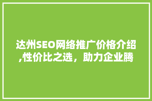 达州SEO网络推广价格介绍,性价比之选，助力企业腾飞
