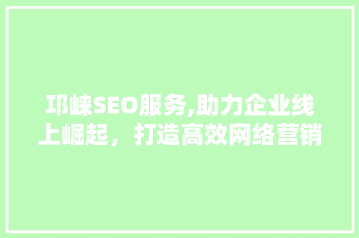 邛崃SEO服务,助力企业线上崛起，打造高效网络营销步骤