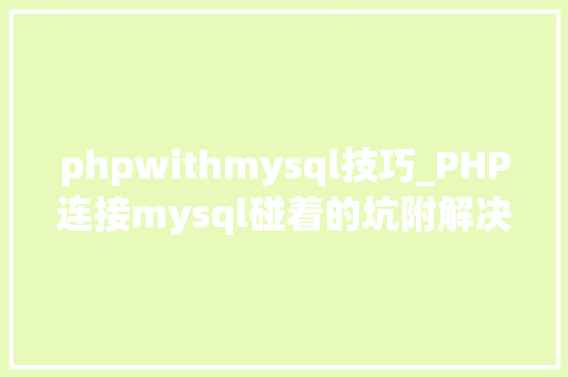 phpwithmysql技巧_PHP连接mysql碰着的坑附解决方法亲测有效
