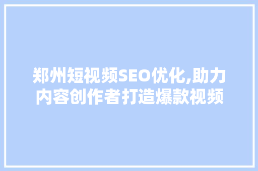 郑州短视频SEO优化,助力内容创作者打造爆款视频