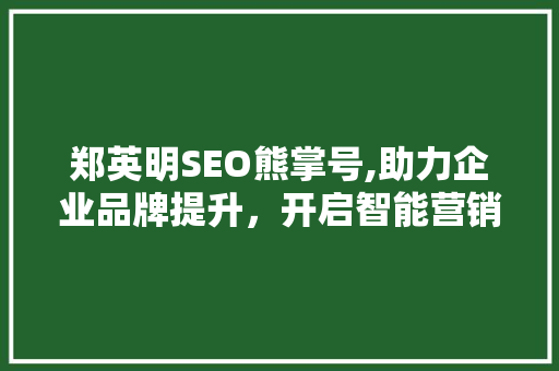 郑英明SEO熊掌号,助力企业品牌提升，开启智能营销新篇章