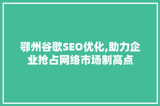 鄂州谷歌SEO优化,助力企业抢占网络市场制高点