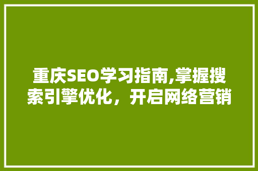 重庆SEO学习指南,掌握搜索引擎优化，开启网络营销新篇章