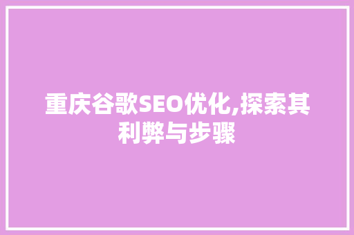 重庆谷歌SEO优化,探索其利弊与步骤