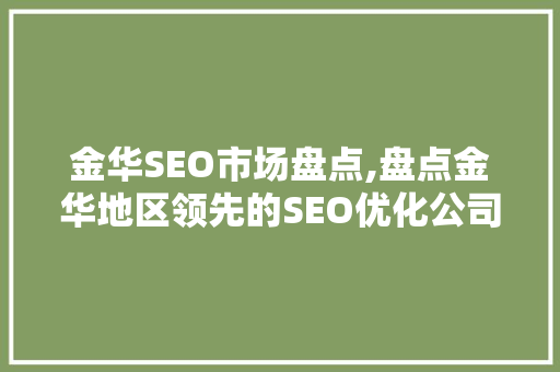 金华SEO市场盘点,盘点金华地区领先的SEO优化公司