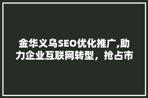 金华义乌SEO优化推广,助力企业互联网转型，抢占市场先机