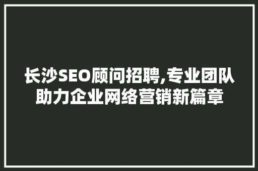 长沙SEO顾问招聘,专业团队助力企业网络营销新篇章