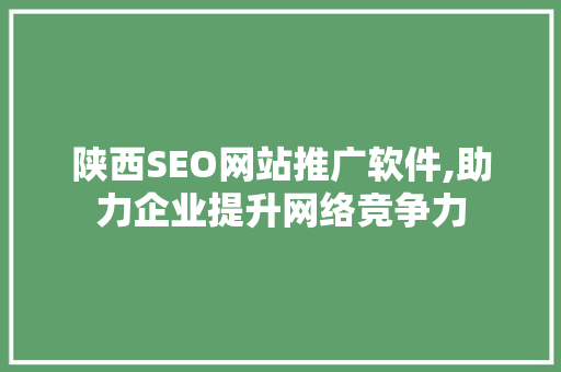 陕西SEO网站推广软件,助力企业提升网络竞争力