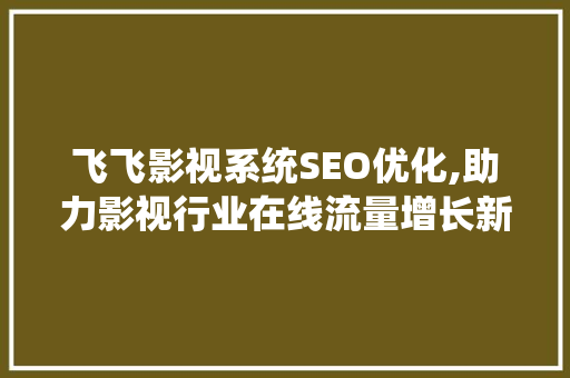 飞飞影视系统SEO优化,助力影视行业在线流量增长新篇章