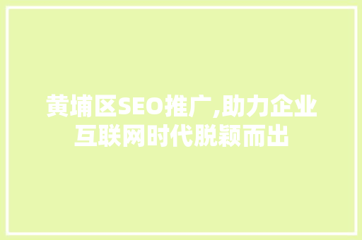 黄埔区SEO推广,助力企业互联网时代脱颖而出
