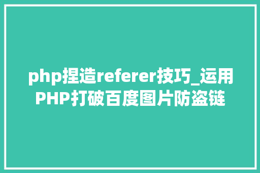 php捏造referer技巧_运用PHP打破百度图片防盗链