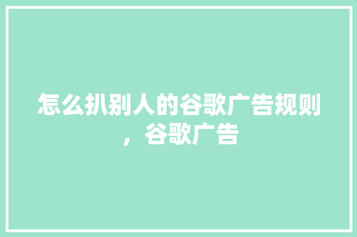 怎么扒别人的谷歌广告规则，谷歌广告
