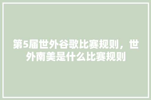 第5届世外谷歌比赛规则，世外南美是什么比赛规则