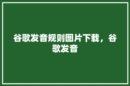 谷歌发音规则图片下载，谷歌发音