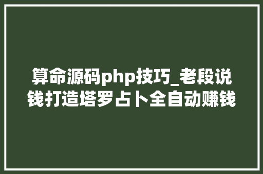 算命源码php技巧_老段说钱打造塔罗占卜全自动赚钱机械看完你也能轻松赚钱