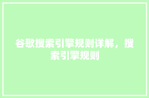 谷歌搜索引擎规则详解，搜索引擎规则