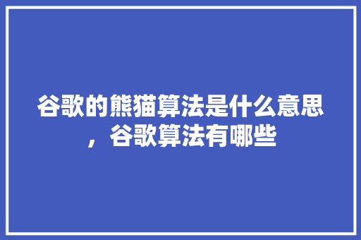 谷歌的熊猫算法是什么意思，谷歌算法有哪些