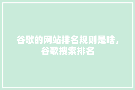 谷歌的网站排名规则是啥，谷歌搜索排名