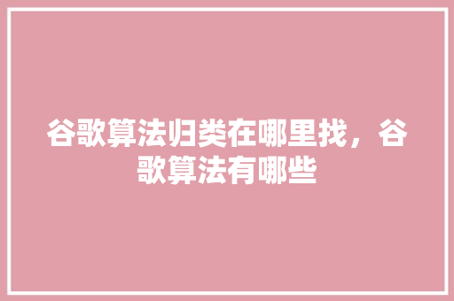 谷歌算法归类在哪里找，谷歌算法有哪些
