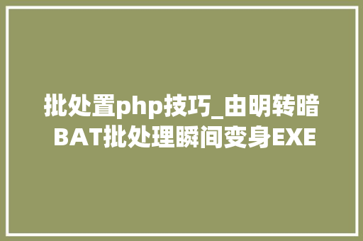 批处置php技巧_由明转暗 BAT批处理瞬间变身EXE