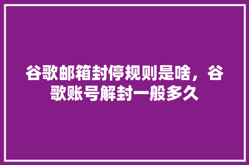 谷歌邮箱封停规则是啥，谷歌账号解封一般多久
