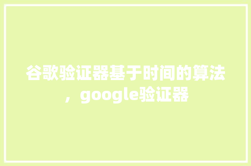 谷歌验证器基于时间的算法，google验证器