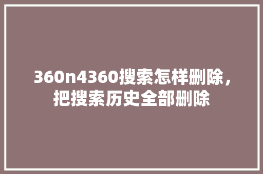 360n4360搜索怎样删除，把搜索历史全部删除