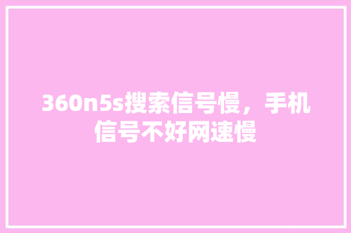 360n5s搜索信号慢，手机信号不好网速慢