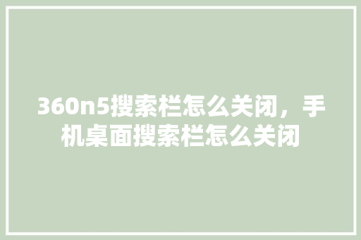 360n5搜索栏怎么关闭，手机桌面搜索栏怎么关闭