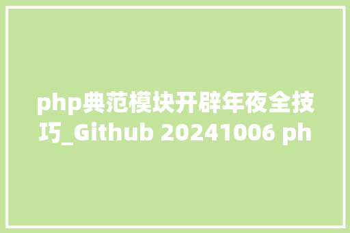 php典范模块开辟年夜全技巧_Github 20241006 php开源项目日报 Top10
