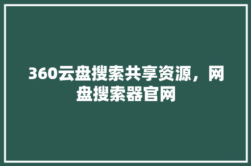 360云盘搜索共享资源，网盘搜索器官网