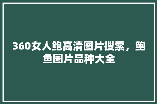360女人鲍高清图片搜索，鲍鱼图片品种大全