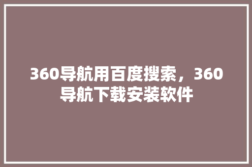 360导航用百度搜索，360导航下载安装软件