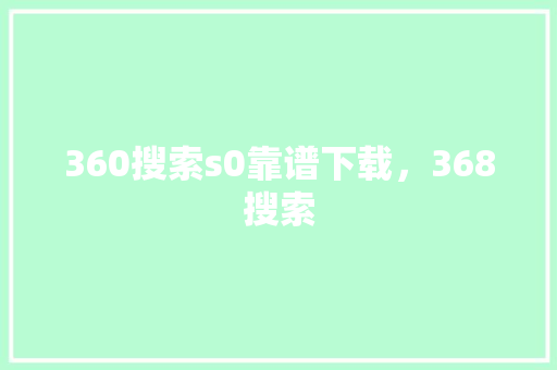 360搜索s0靠谱下载，368搜索