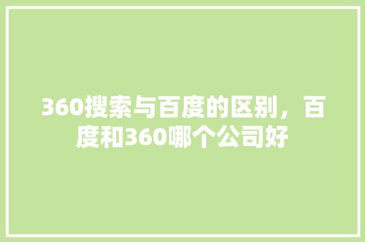 360搜索与百度的区别，百度和360哪个公司好