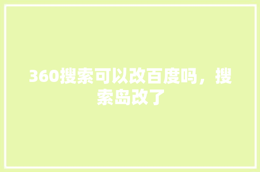 360搜索可以改百度吗，搜索岛改了