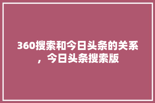 360搜索和今日头条的关系，今日头条搜索版