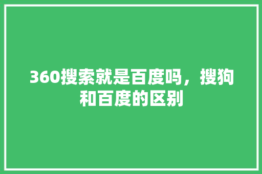 360搜索就是百度吗，搜狗和百度的区别