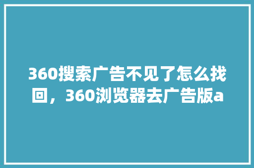 360搜索广告不见了怎么找回，360浏览器去广告版app